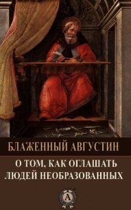 О том, как оглашать людей необразованных - Блаженный Августин Аврелий
