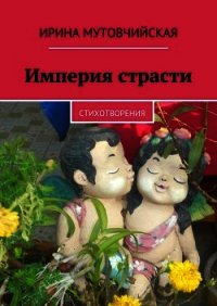 Империя страсти - Мутовчийская Ирина Зиновьевна