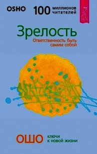 Зрелость. Ответственность быть самим собой - Раджниш Бхагаван Шри "Ошо"