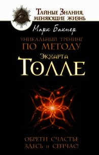 Уникальный тренинг по методу Экхарта Толле. Обрети счастье здесь и сейчас! - Бакнер Марк