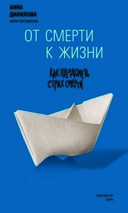 От смерти к жизни. Как преодолеть страх смерти - Данилова Анна Александровна