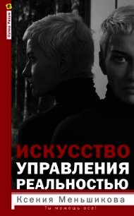 Искусство управления реальностью - Меньшикова Ксения Евгеньевна