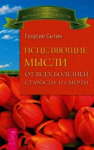 Исцеляющие мысли от всех болезней, старости и смерти - Сытин Георгий Николаевич