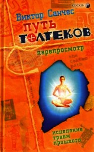 Путь Толтеков. Перепросмотр. Исцеление травм прошлого - Санчес Виктор