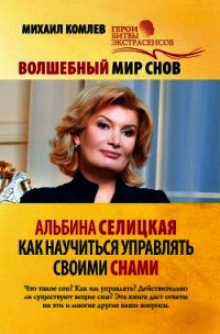 Волшебный мир снов. Альбина Селицкая. Как научиться управлять своими снами - Комлев Михаил Сергеевич