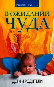 В ожидании чуда. Дети и родители - Шереметева Галина