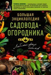 Большая энциклопедия садовода-огородник от А до Я - Кизима Галина Александровна