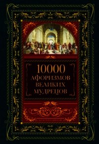 10000 афоризмов великих мудрецов - Коллектив авторов