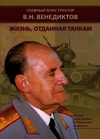 Главный конструктор В.Н. Венедиктов. Жизнь, отданная танкам - Баранов И. Н.