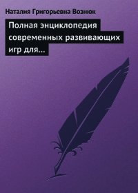Полная энциклопедия современных развивающих игр для детей. От рождения до 12 лет - Вознюк Наталия Григорьевна