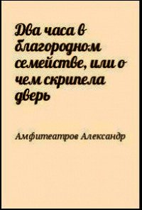 Два часа в благородном семействе, или о чем скрипела дверь - Амфитеатров Александр Валентинович