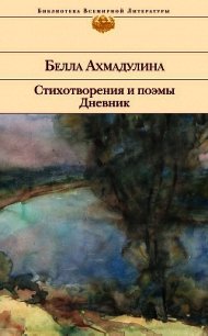 Стихотворения и поэмы. Дневник - Ахмадулина Белла Ахатовна