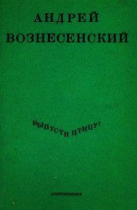 Выпусти птицу!  - Вознесенский Андрей Андреевич