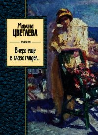 Вчера еще в глаза глядел (сборник) - Цветаева Марина Ивановна