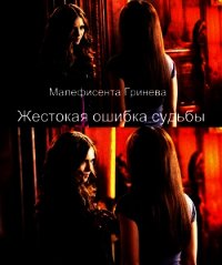 Жестокая ошибка судьбы (СИ) - "Малефисента Гринева"