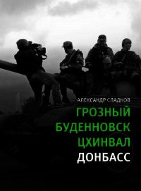 Грозный. Буденновск. Цхинвал. Донбасс - Сладков Александр Валерьевич