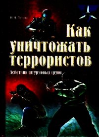Как уничтожать террористов. Действия штурмовых групп - Петров Максим Николаевич