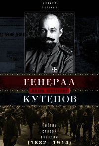 Генерал Кутепов. Гибель Старой гвардии. 1882–1914 - Петухов Андрей Юрьевич