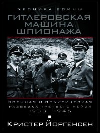 Гитлеровская машина шпионажа. Военная и политическая разведка Третьего рейха. 1933–1945 - Йоргенсен Кристер