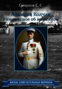 Адмирал Колчак. Неизвестное об известном - Смирнов Сергей Сергеевич