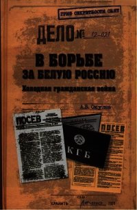 В борьбе за Белую Россию. Холодная гражданская война - Окулов Андрей Владимирович
