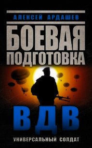 Боевая подготовка ВДВ. Универсальный солдат - Ардашев Алексей Николаевич