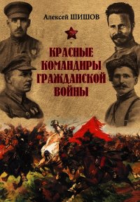 Красные командиры Гражданской войны - Шишов Алексей Васильевич