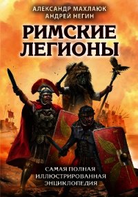 Римские легионы. Самая полная иллюстрированная энциклопедия - Махлаюк Александр Валентинович