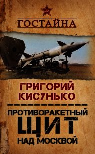 Противоракетный щит над Москвой. История создания системы ПРО - Кисунько Григорий Васильевич