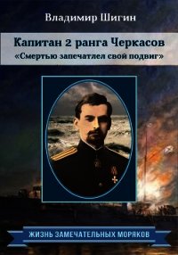 Капитан 2 ранга Черкасов. Смертью запечатлел свой подвиг - Шигин Владимир