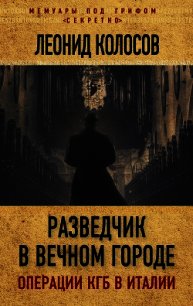Разведчик в Вечном городе. Операции КГБ в Италии - Колосов Леонид Сергеевич