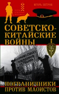 Советско-китайские войны. Пограничники против маоистов - Петров Игорь