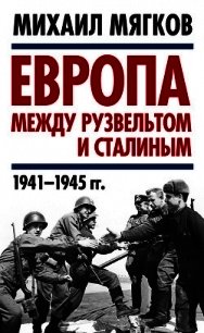 Европа между Рузвельтом и Сталиным. 1941–1945 гг. - Мягков Михаил Юрьевич