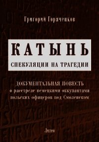 Катынь: спекуляции на трагедии - Горяченков Григорий