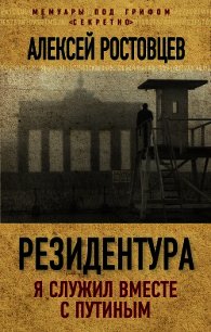 Резидентура. Я служил вместе с Путиным - Ростовцев Алексей Александрович