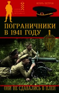 Пограничники в 1941 году. Они не сдавались в плен - Петров Игорь