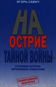 На острие тайной войны. Страницы истории зарубежных спецслужб - Савич Игорь