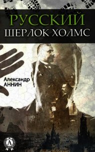 Русский Шерлок Холмс - Аннин Александр Александрович