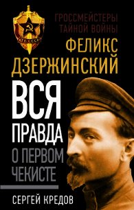 Феликс Дзержинский. Вся правда о первом чекисте - Кредов Сергей Александрович
