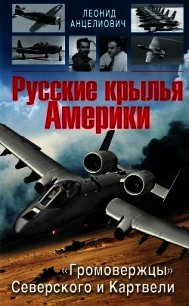 Русские крылья Америки. «Громовержцы» Северского и Картвели - Анцелиович Леонид Липманович