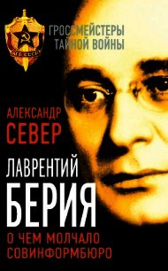 Лаврентий Берия. О чем молчало Совинформбюро - Север Александр