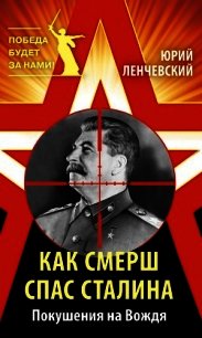 Как СМЕРШ спас Сталина. Покушения на Вождя - Ленчевский Юрий Сергеевич