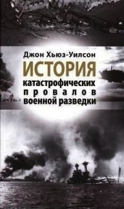 История катастрофических провалов военной разведки - Хьюз-Уилсон Джон