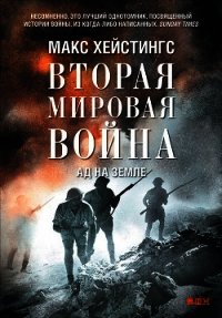 Вторая мировая война. Ад на земле - Хейстингс Макс