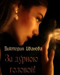За дурною головой (СИ) - Иванова Виктория