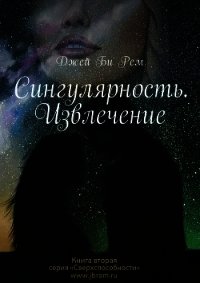 Сингулярность. Извлечение (СИ) - Рем Джей Би "J.b.ram"
