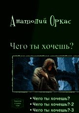 Чего ты хочешь? [Трилогия][СИ] - Оркас Анатолий