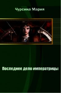 Последнее дело императрицы (СИ) - Чурсина Мария Александровна