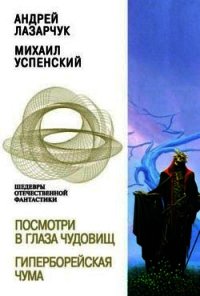 Посмотри в глаза чудовищ. Гиперборейская чума - Лазарчук Андрей Геннадьевич