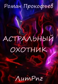 Астральный Охотник (СИ) - Прокофьев Роман